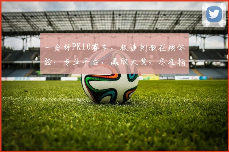 一分钟PK10赛车，极速刺激在线体验，专业平台，赢取大奖，尽在指尖